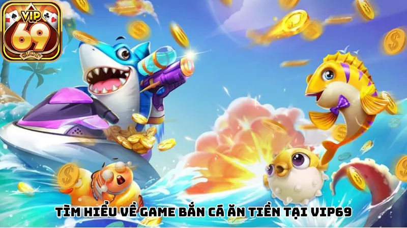 Tìm hiểu về game bắn cá ăn tiền tại Vip69 Tìm hiểu về game bắn cá ăn tiền tại Vip69